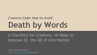 Creators Code: How to Avoid

Death by Words
A Checklist for Creators: 10 Ways to
Improve IX, the UX of Information
©2013 Sridhar Machani
http://google.com/+SridharMachani

 
