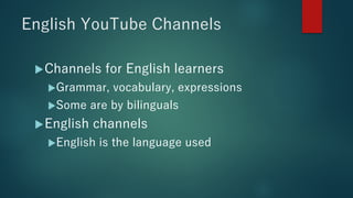 English YouTube Channels
uChannels for English learners
uGrammar, vocabulary, expressions
uSome are by bilinguals
uEnglish...