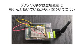 デバイスネタは登壇直前に
ちゃんと動いているかが正直わかりにくい
 