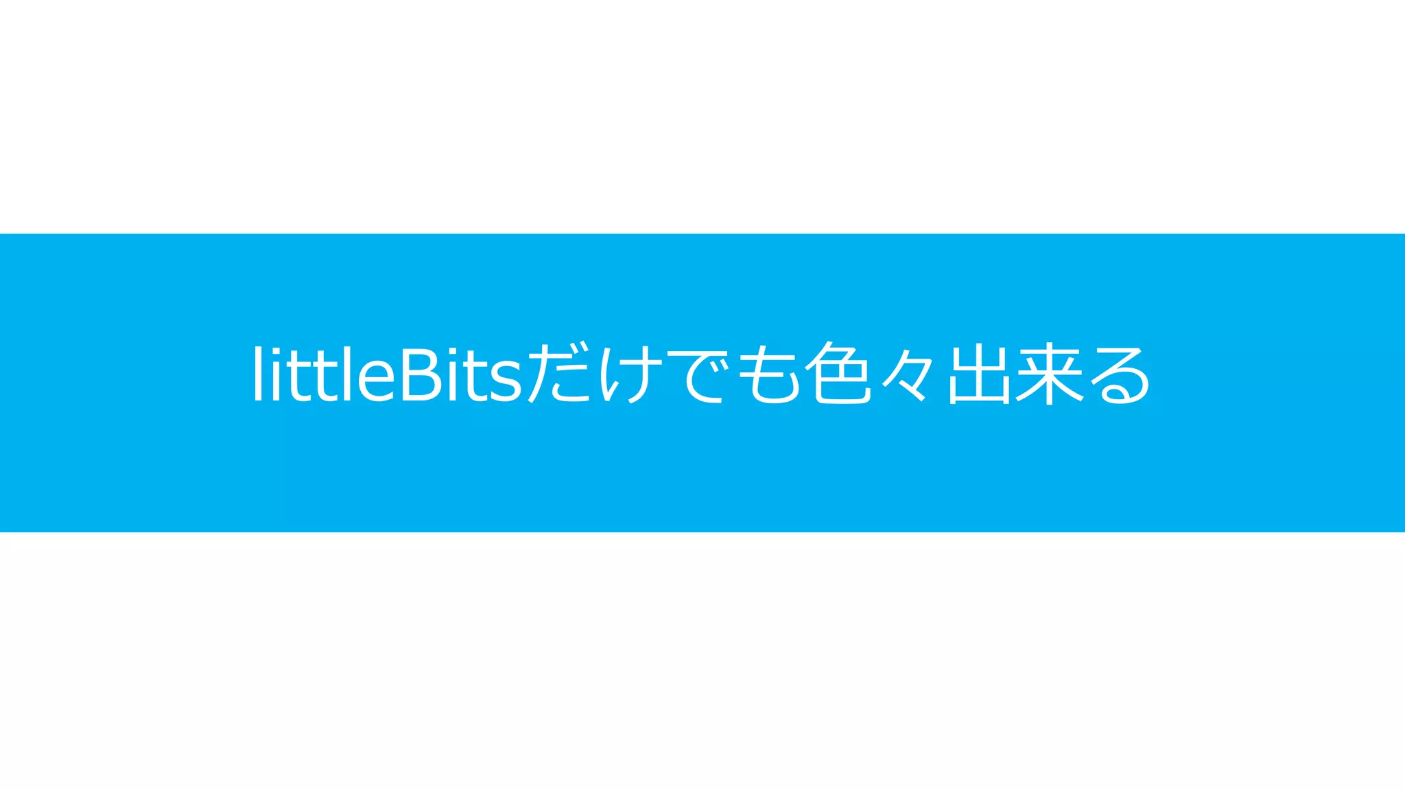 littleBitsだけでも色々出来る
 