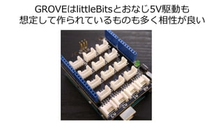 GROVEはlittleBitsとおなじ5V駆動も
想定して作られているものも多く相性が良い
 