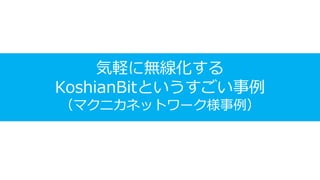 気軽に無線化する
KoshianBitというすごい事例
（マクニカネットワーク様事例）
 
