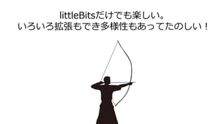 littleBitsだけでも楽しい。
いろいろ拡張もでき多様性もあってたのしい！
 