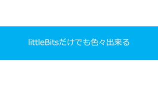 littleBitsだけでも色々出来る
 