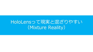 HoloLensって現実と混ざりやすい
（Mixture Reality）
 