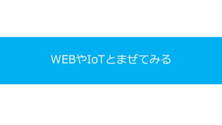 WEBやIoTとまぜてみる
 