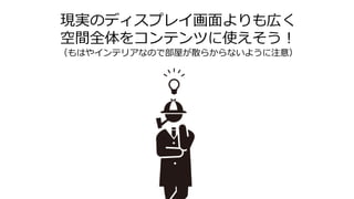 現実のディスプレイ画面よりも広く
空間全体をコンテンツに使えそう！
（もはやインテリアなので部屋が散らからないように注意）
 