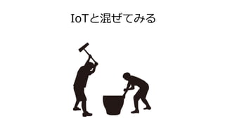 IoTと混ぜてみる
 
