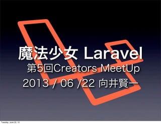 魔法少女 Laravel
第5回Creators MeetUp
2013 / 06 /22 向井賢一
Tuesday, June 25, 13
 