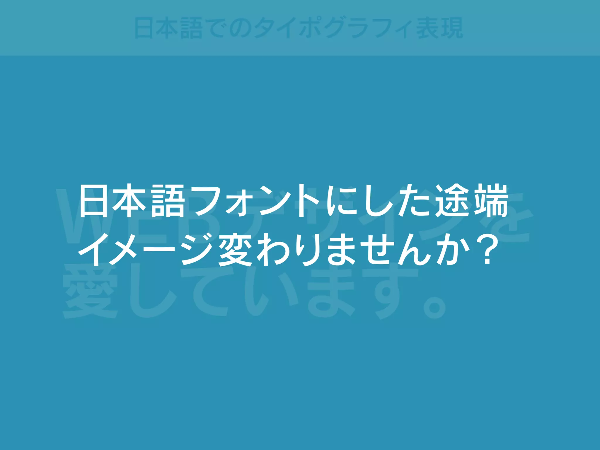 日本語でのタイポグラフィ表現
WEBデザインを
愛しています。
日本語フォントにした途端
イメージ変わりませんか？
 