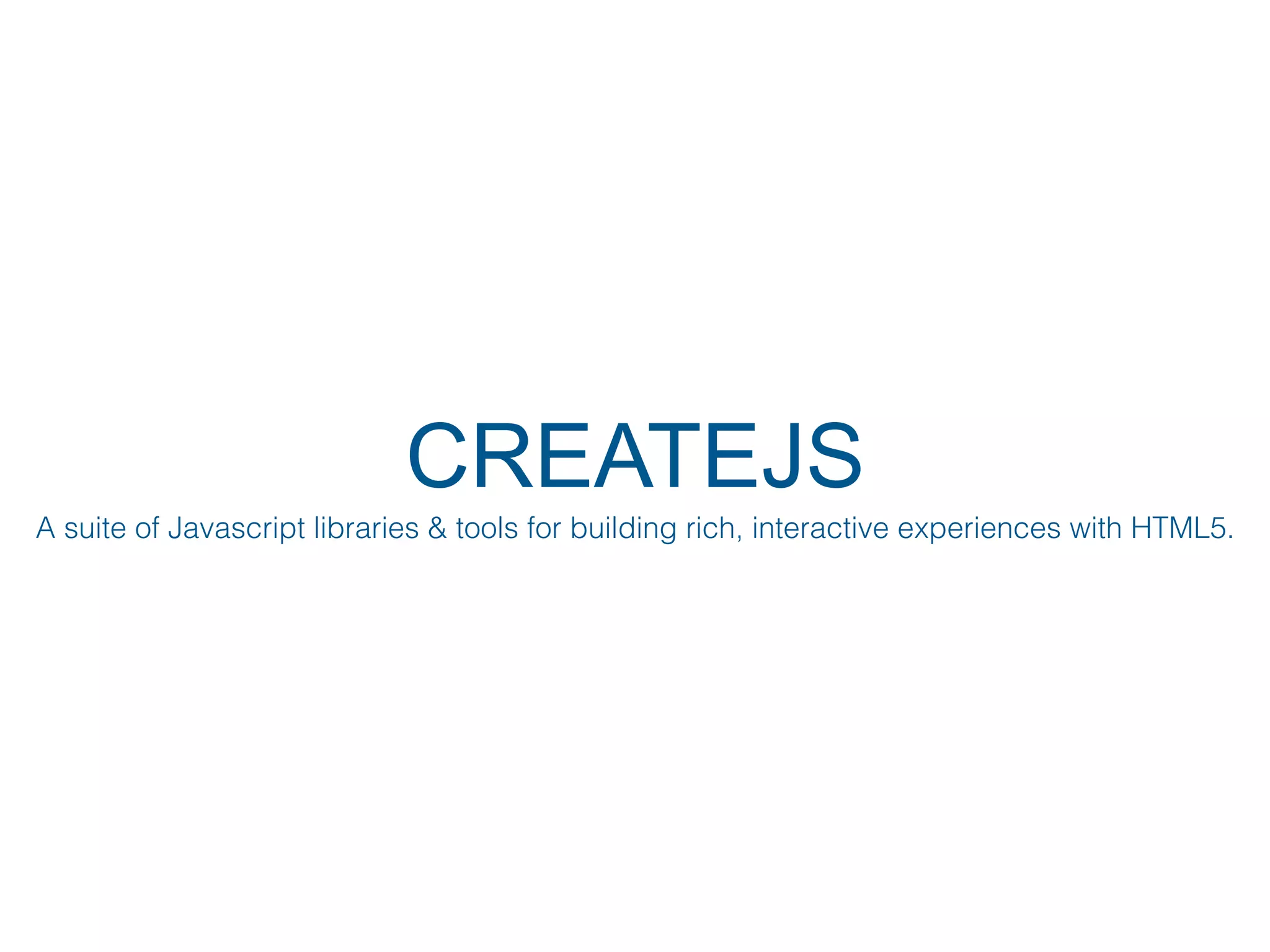 CREATEJS
A suite of Javascript libraries & tools for building rich, interactive experiences with HTML5.
 