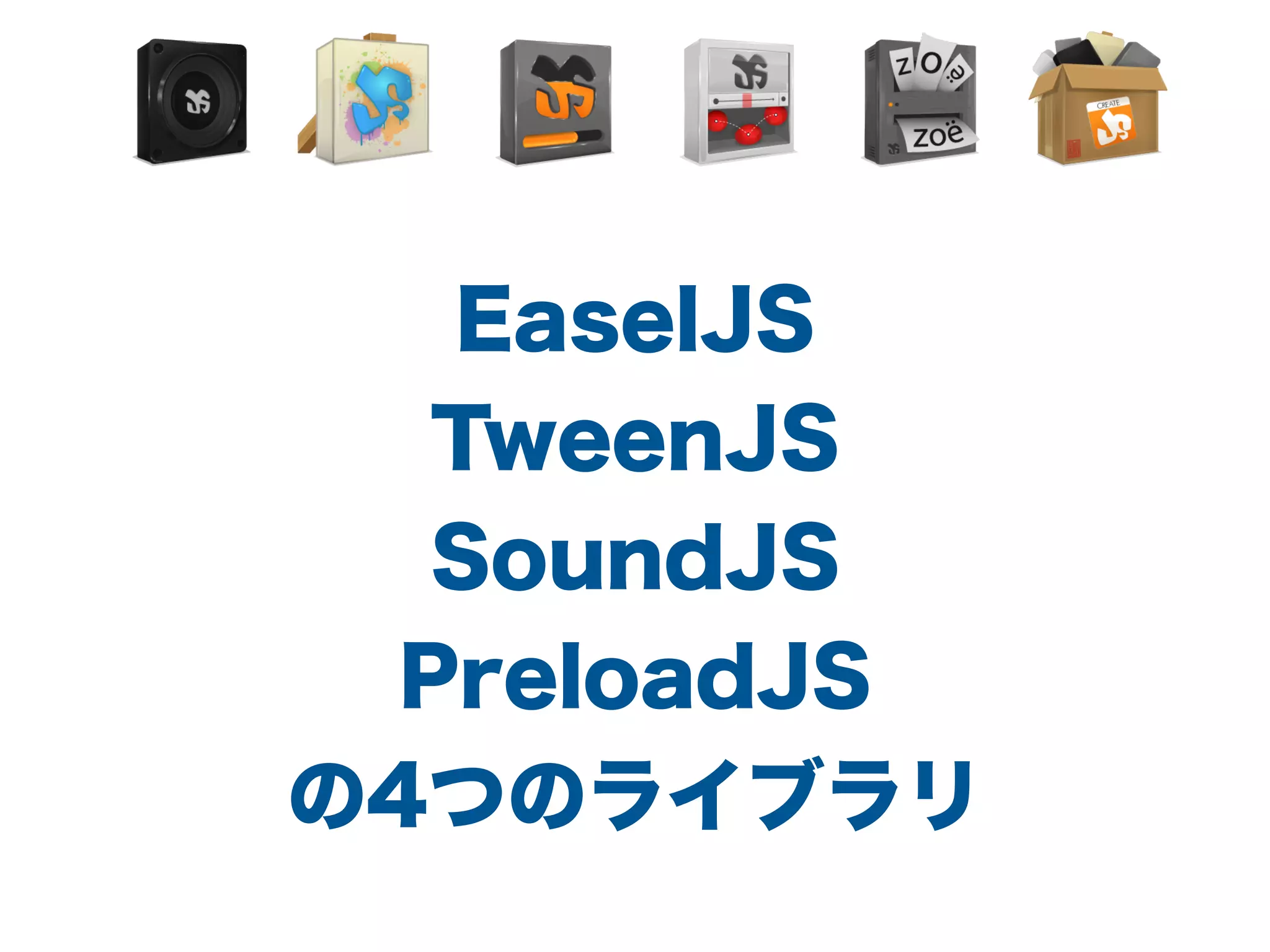 EaselJS
TweenJS
SoundJS
PreloadJS
の4つのライブラリ
 