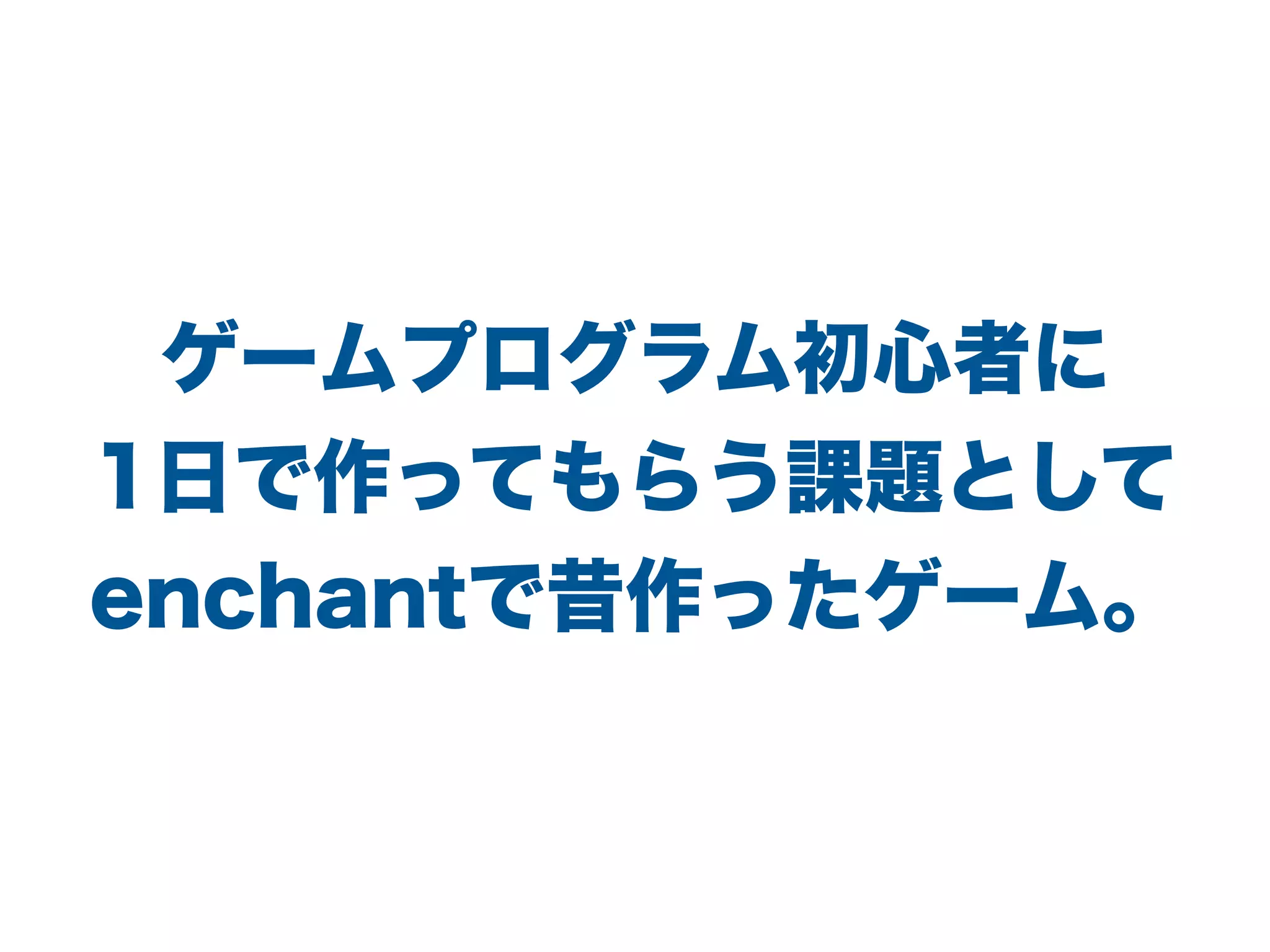 ゲームプログラム初心者に
1日で作ってもらう課題として
enchantで昔作ったゲーム。
 