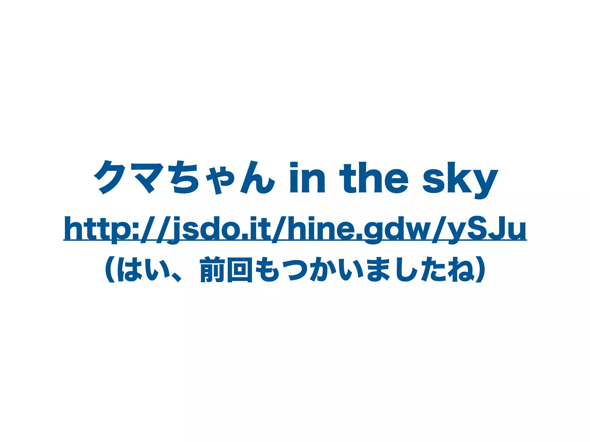 クマちゃん in the sky
http://jsdo.it/hine.gdw/ySJu
（はい、前回もつかいましたね）
 
