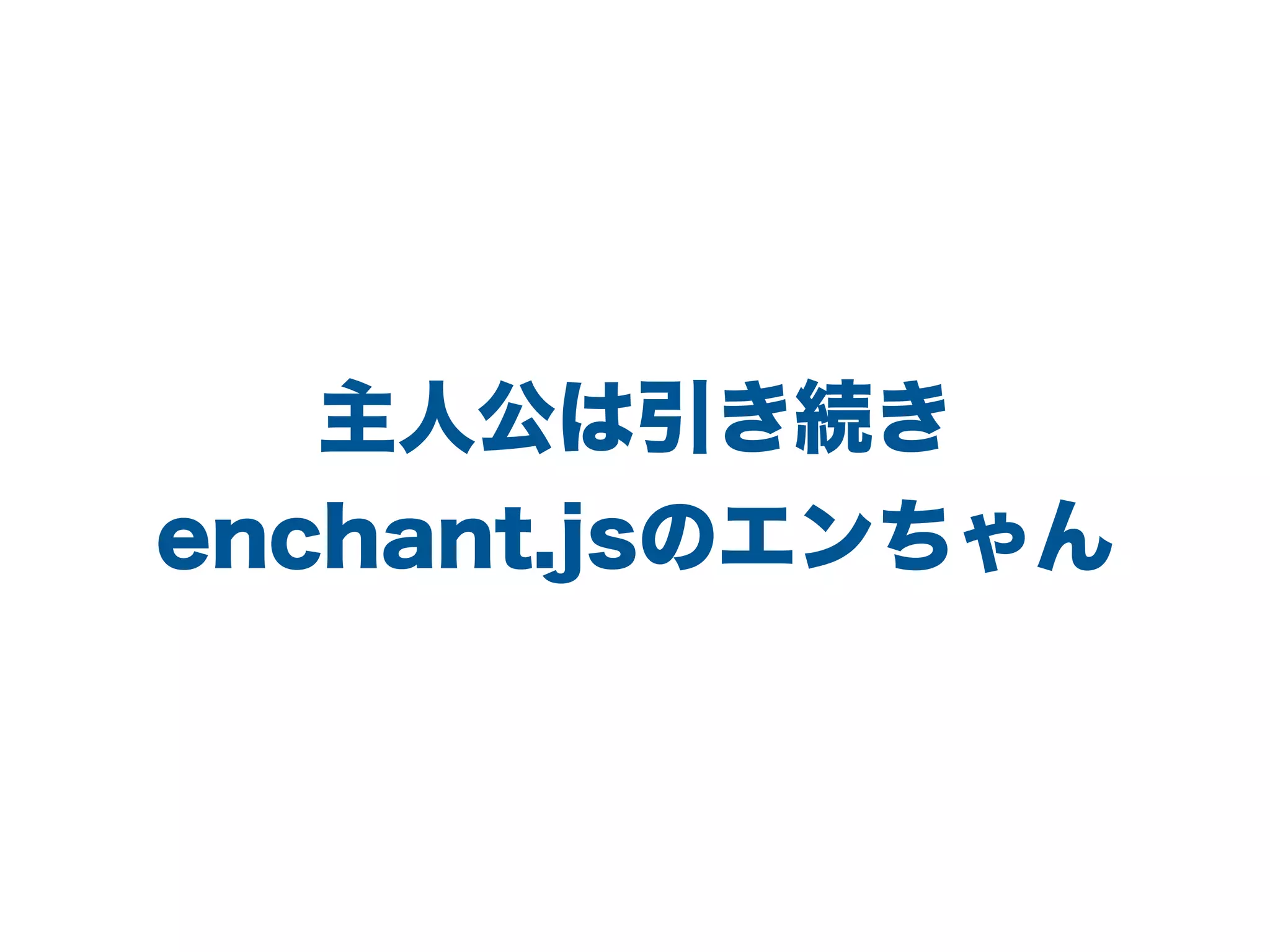 主人公は引き続き
enchant.jsのエンちゃん
 