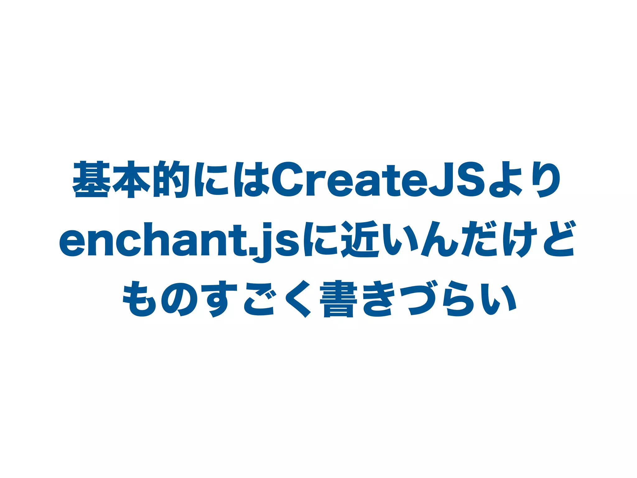 基本的にはCreateJSより
enchant.jsに近いんだけど
ものすごく書きづらい
 