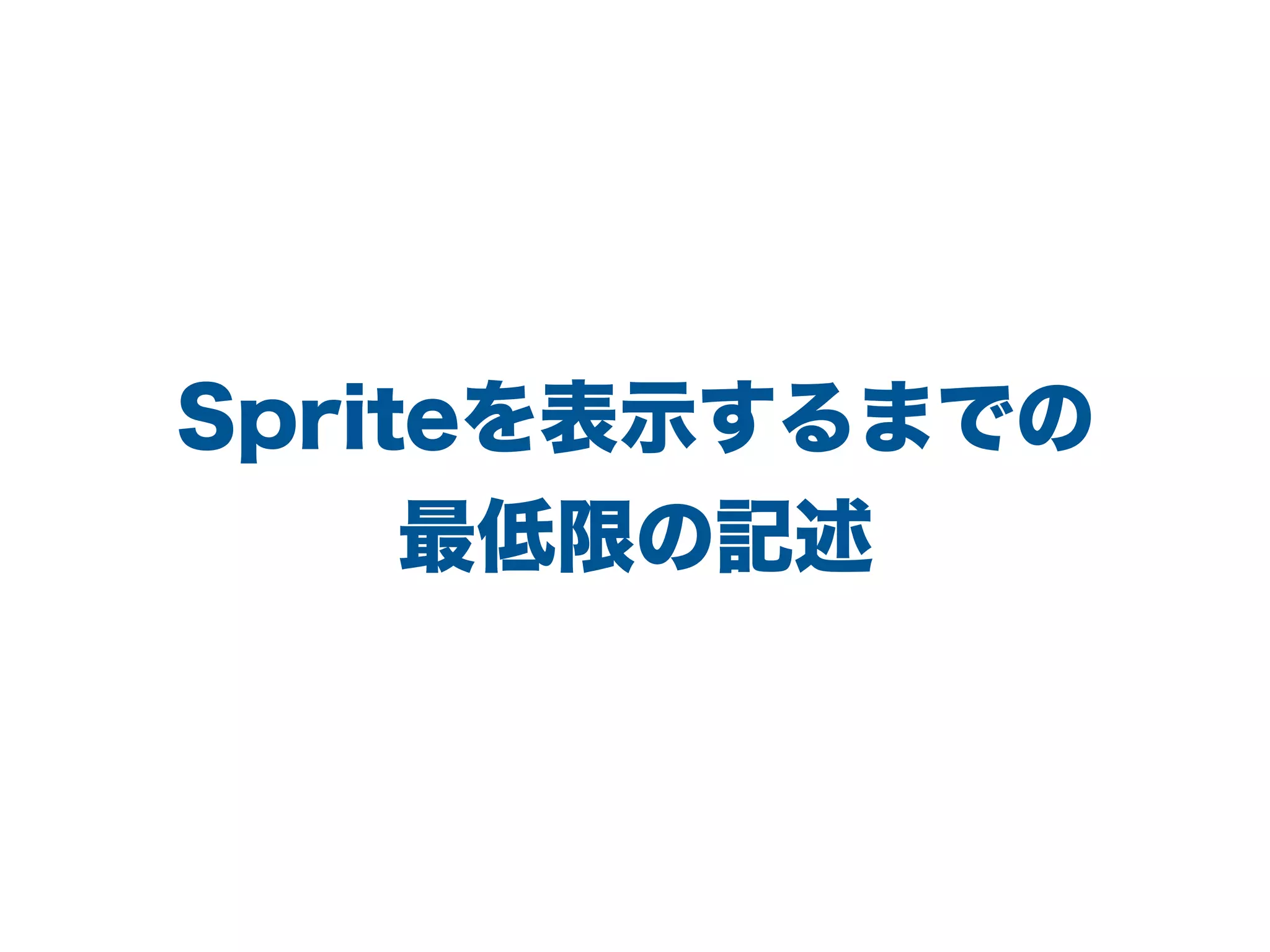 Spriteを表示するまでの
最低限の記述
 