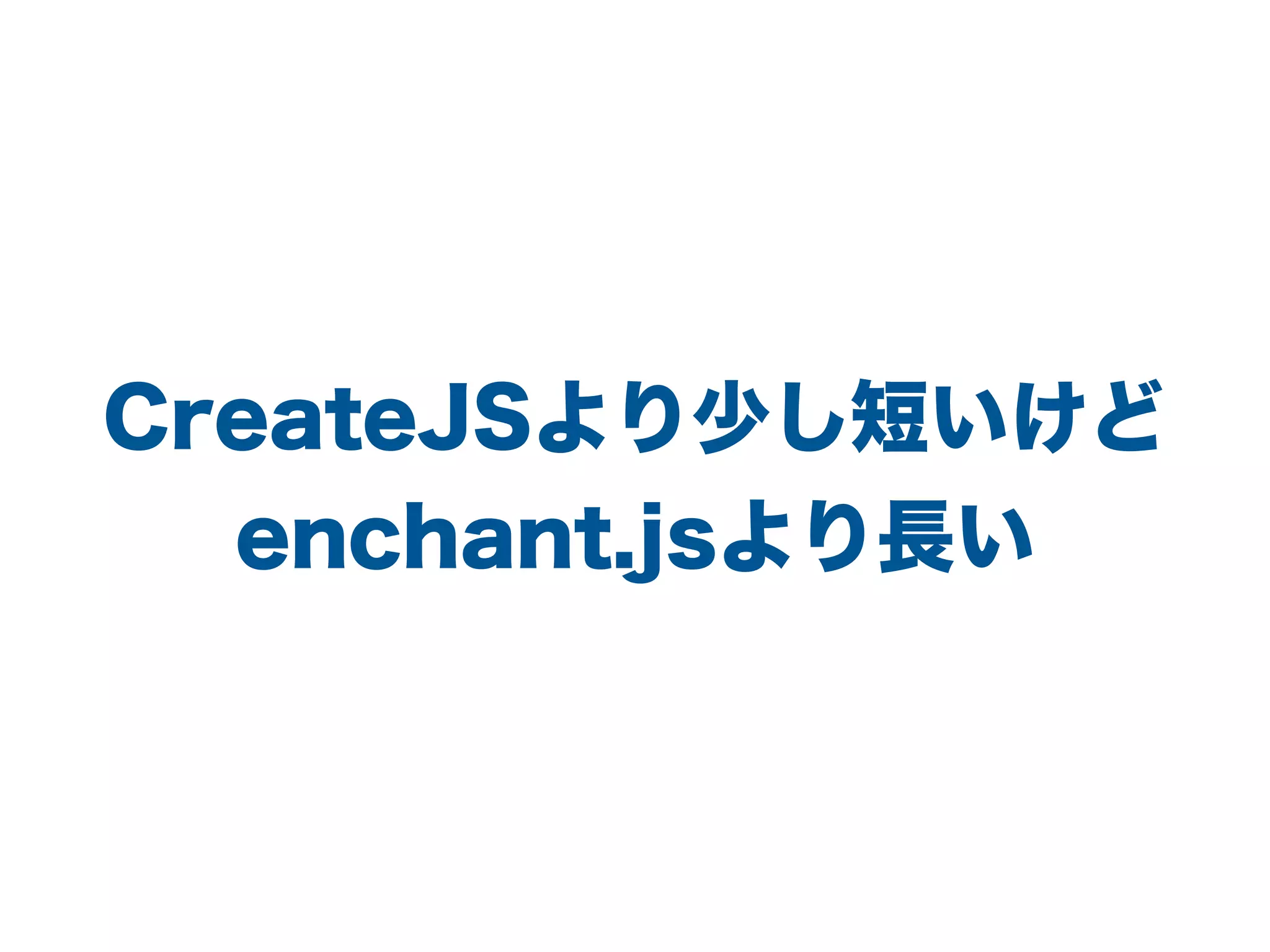 CreateJSより少し短いけど
enchant.jsより長い
 