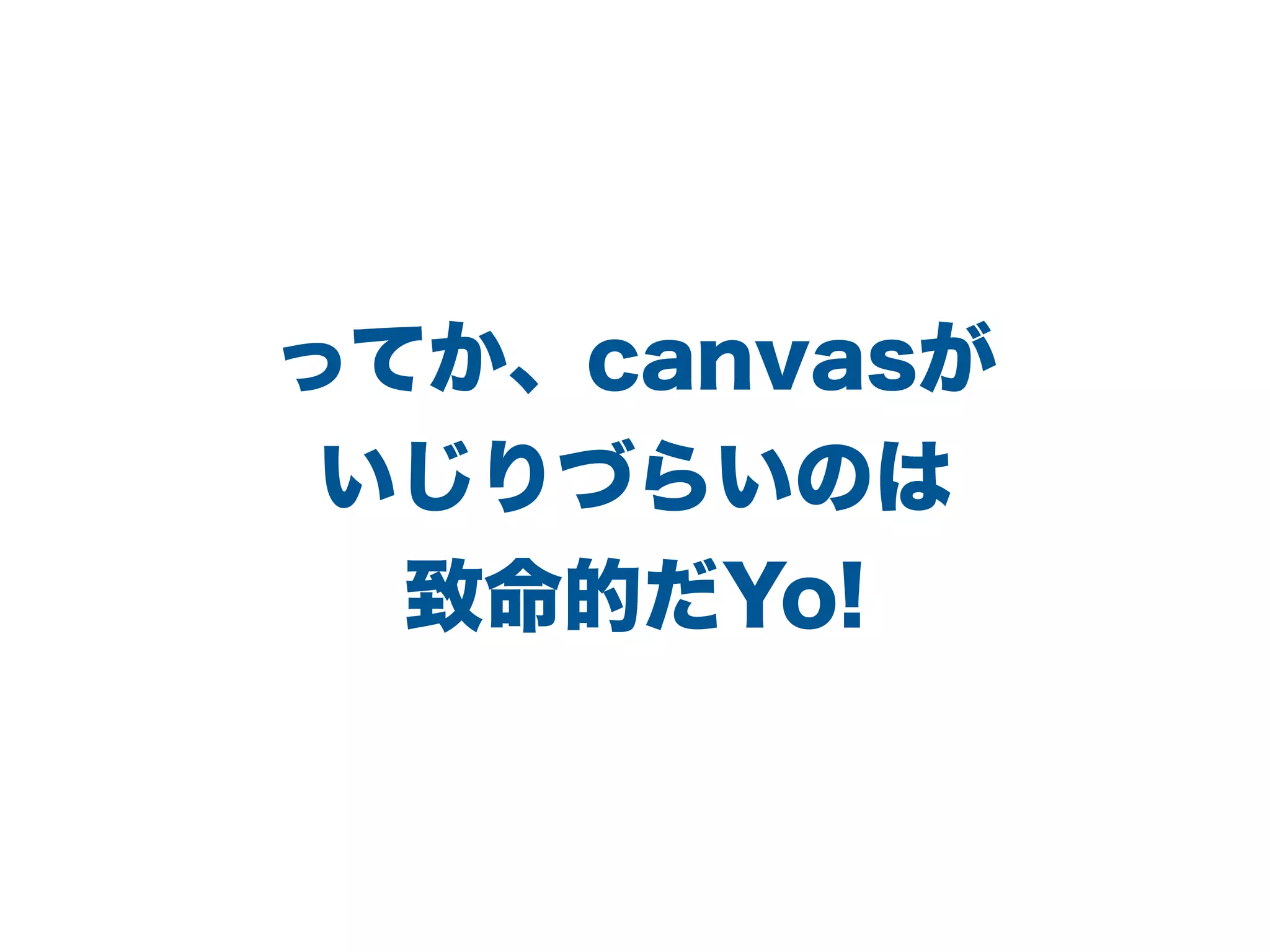 ってか、canvasが
いじりづらいのは
致命的だYo!
 