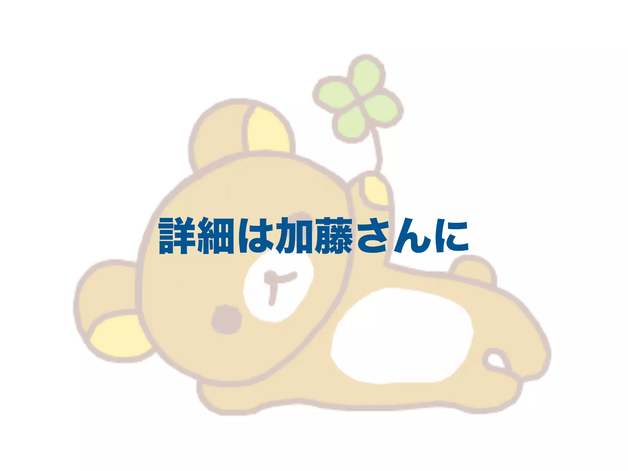 詳細は加藤さんに
 