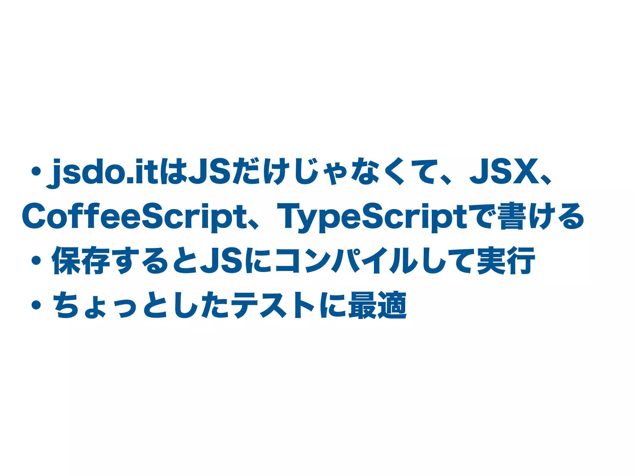 ・jsdo.itはJSだけじゃなくて、JSX、
CoffeeScript、TypeScriptで書ける
・保存するとJSにコンパイルして実行
・ちょっとしたテストに最適
 