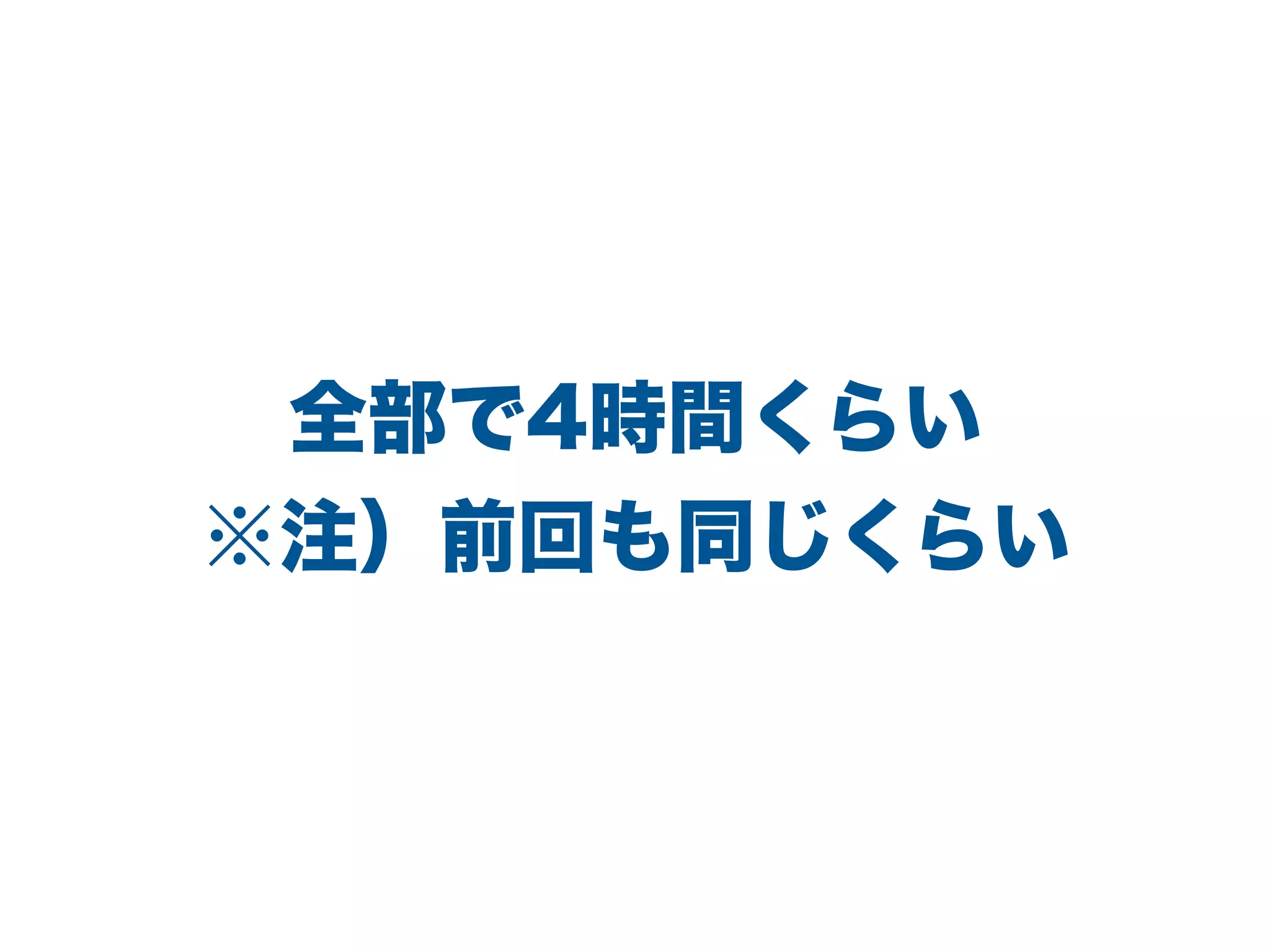 全部で4時間くらい
※注）前回も同じくらい
 