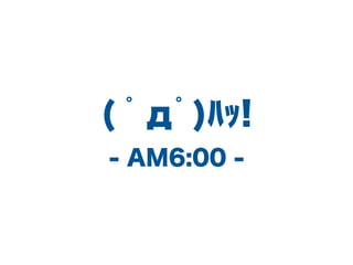 ( ??)??!
- AM6:00 -
 