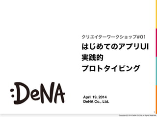 1
Copyright (C) 2014 DeNA Co.,Ltd. All Rights Reserved.
April 19, 2014 
DeNA Co., Ltd.
はじめてのアプリUI
実践的
プロトタイピング
クリエイターワークショップ#01
 