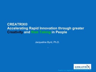 CREATRIX ®   Accelerating Rapid Innovation through greater  Creativity  and  Risk Taking  in People  Jacqueline Byrd, Ph.D.  
