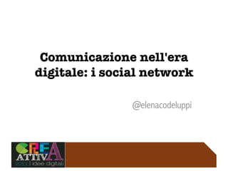 Comunicazione nell'era
digitale: i social network!

@elenacodeluppi
 
