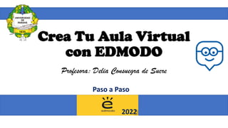 Crea Tu Aula Virtual
con EDMODO
Profesora: Delia Consuegra de Sucre
Paso a Paso
2022
 