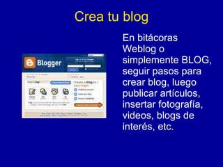 Crea tu blog En bitácoras  Weblog o simplemente BLOG, seguir pasos para crear blog, luego publicar artículos, insertar fotografía, videos, blogs de interés, etc. 