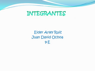 Eider Arley Ruiz
Juan David Ochoa
       9-E
 