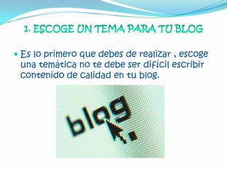  Es lo primero que debes de realizar , escoge
  una temática no te debe ser difícil escribir
  contenido de calidad en tu blog.
 