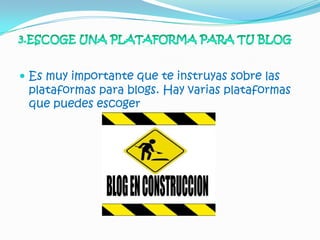  Es muy importante que te instruyas sobre las
 plataformas para blogs. Hay varias plataformas
 que puedes escoger
 