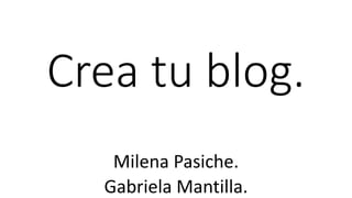 Crea tu blog.
Milena Pasiche.
Gabriela Mantilla.
 