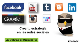 Los webinars de Hootsuite Pro
Crea tu estrategia
en las redes sociales
 