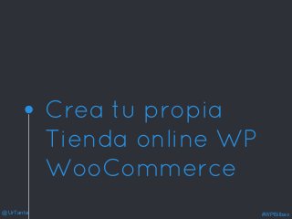 @UrTanta #WPBilbao
Crea tu propia
Tienda online WP
WooCommerce
 