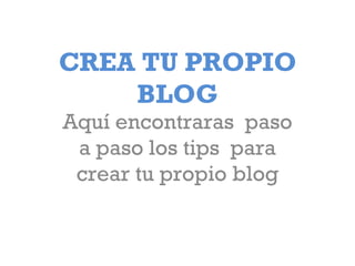 CREA TU PROPIO BLOG Aquí encontraras  paso a paso los tips  para crear tu propio blog 