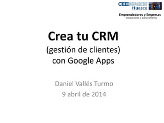 Crea tu CRM
(gestión de clientes)
con Google Apps
Daniel Vallés Turmo
9 abril de 2014
Emprendedores y Empresas
Instalaciones y asesoramiento
 