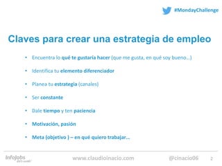 2
#MondayChallenge
@cinacio06www.claudioinacio.com
Claves para crear una estrategia de empleo
• Encuentra lo qué te gustar...