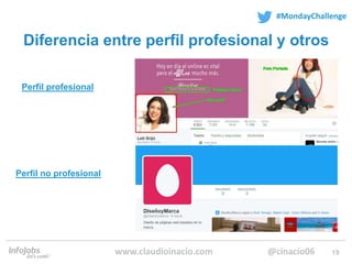 19
#MondayChallenge
@cinacio06www.claudioinacio.com
Diferencia entre perfil profesional y otros
Perfil profesional
Perfil ...