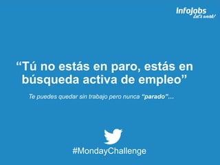6
“Tú no estás en paro, estás en
búsqueda activa de empleo”
#MondayChallenge
Te puedes quedar sin trabajo pero nunca “para...