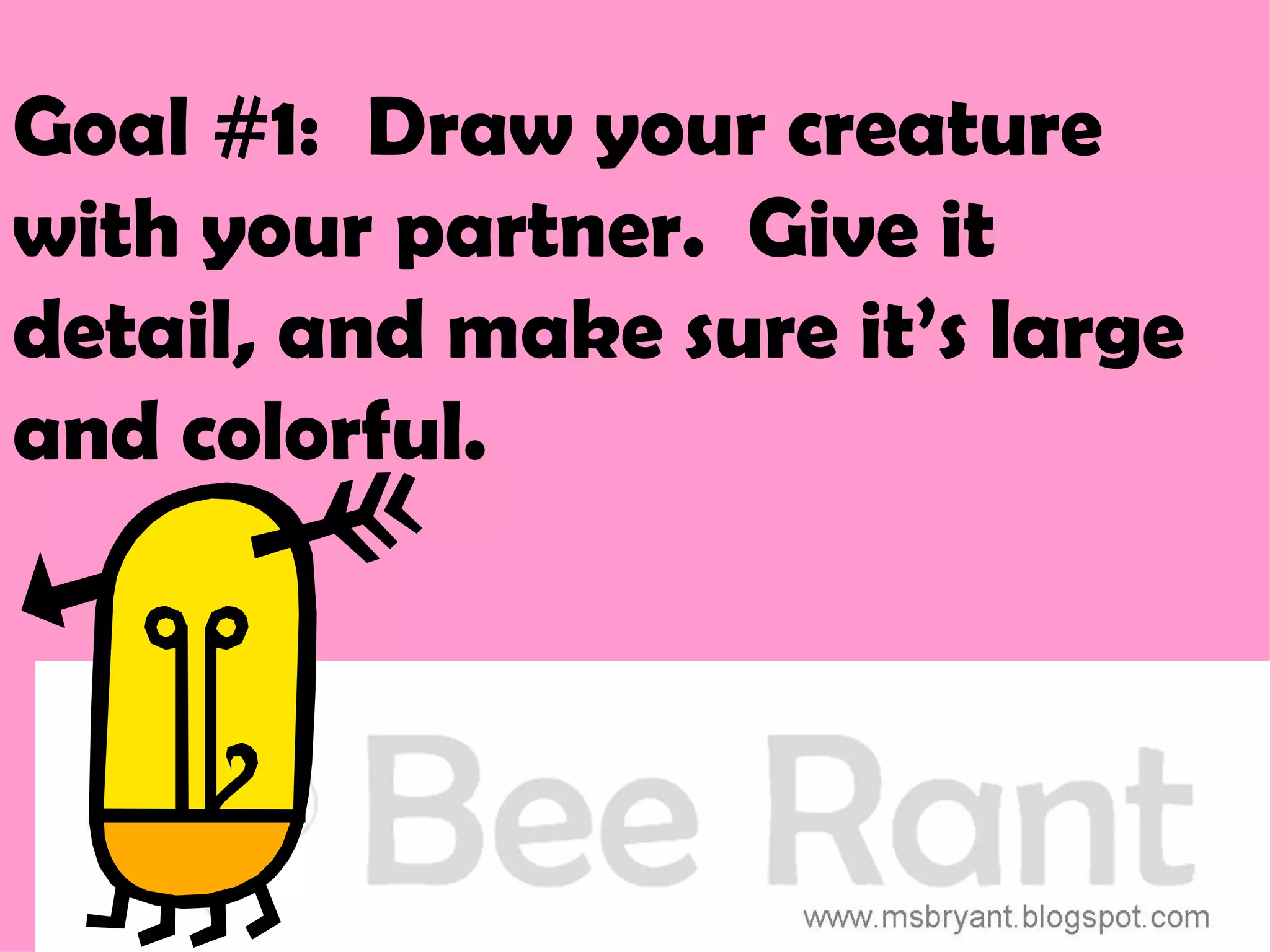 Goal #1: Draw your creature
with your partner. Give it
detail, and make sure it’s large
and colorful.
 