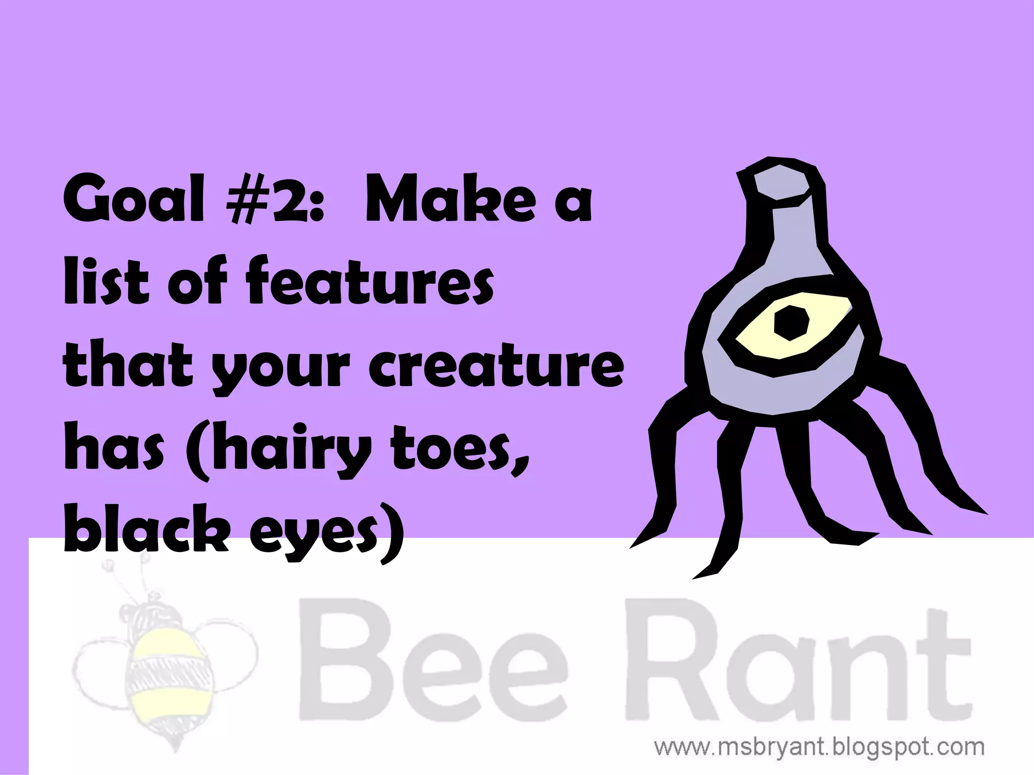 Goal #2: Make a
list of features
that your creature
has (hairy toes,
black eyes)
 