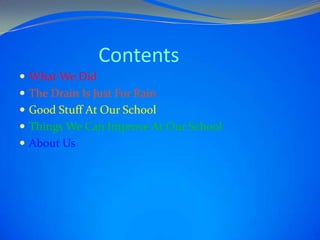 Contents
What We Did
The Drain Is Just For Rain
Good Stuff At Our School
Things We Can Improve At Our School
About Us