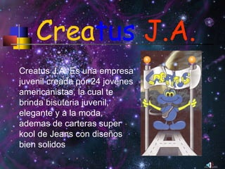 Crea tus   J.A. Creatus J.A. Es una empresa juvenil creada por 24 jovenes americanistas, la cual te brinda bisuteria juvenil, elegante y a la moda, ademas de carteras super kool de Jeans con diseños bien solidos 