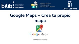 Google Maps – Crea tu propio
mapa
Ponente: Emilio José Pérez
 