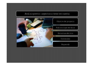 Análisis previo : aspectos a tener en cuenta

                               Objetivo del proyecto


                              Publico al que me dirijo

                                Estructura del sitio

                                    Contenidos

                                    Keywords
 