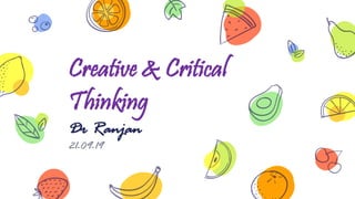 Creative & Critical
Thinking
Dr Ranjan
21-09-19
 